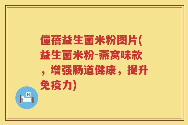 僮蓓益生菌米粉图片(益生菌米粉-燕窝味款，增强肠道健康，提升免疫力)