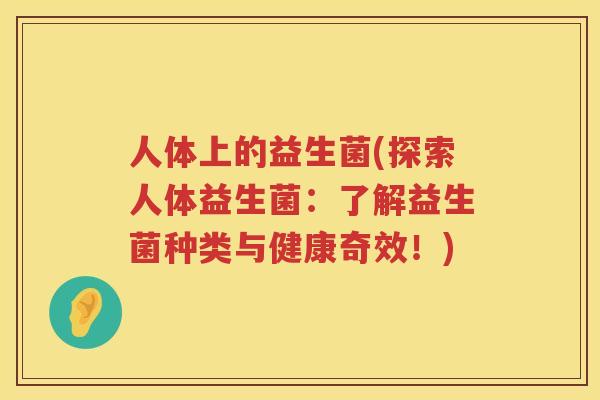 人体上的益生菌(探索人体益生菌：了解益生菌种类与健康奇效！)