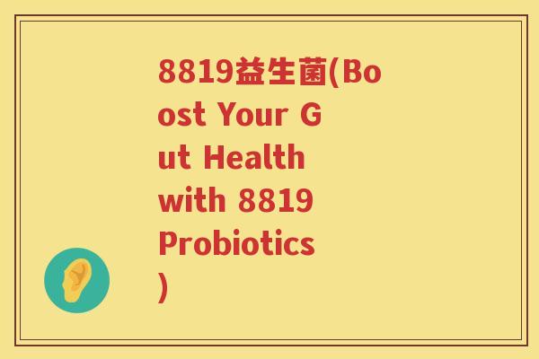 8819益生菌(Boost Your Gut Health with 8819 Probiotics)