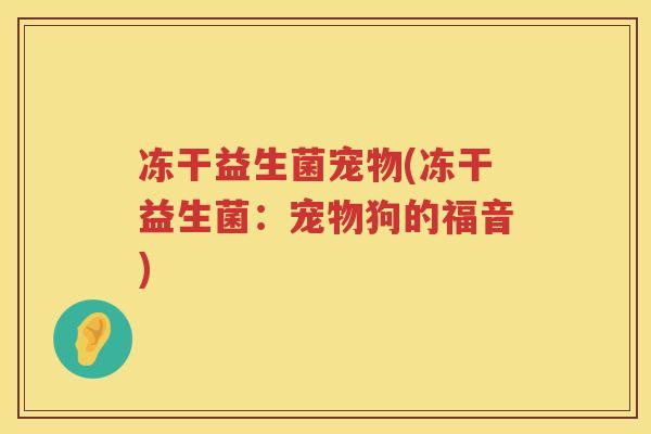 冻干益生菌宠物(冻干益生菌：宠物狗的福音)