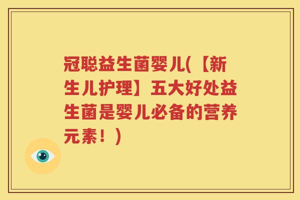 冠聪益生菌婴儿(【新生儿护理】五大好处益生菌是婴儿必备的营养元素！)
