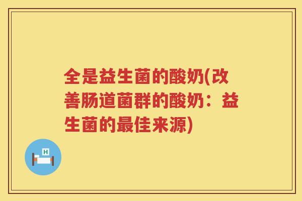 全是益生菌的酸奶(改善肠道菌群的酸奶：益生菌的最佳来源)