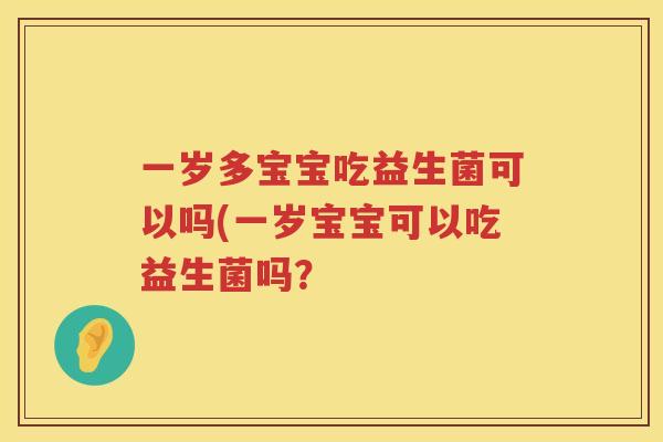 一岁多宝宝吃益生菌可以吗(一岁宝宝可以吃益生菌吗？