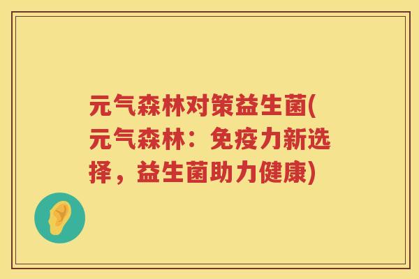元气森林对策益生菌(元气森林：免疫力新选择，益生菌助力健康)