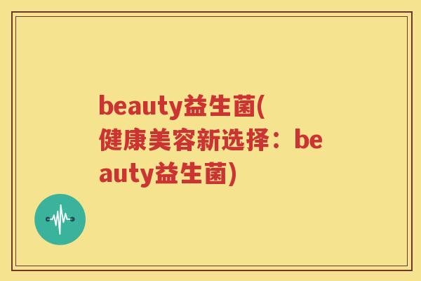 beauty益生菌(健康美容新选择：beauty益生菌)