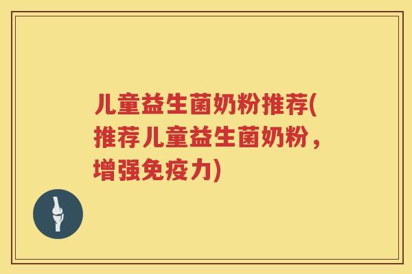 儿童益生菌奶粉推荐(推荐儿童益生菌奶粉，增强免疫力)