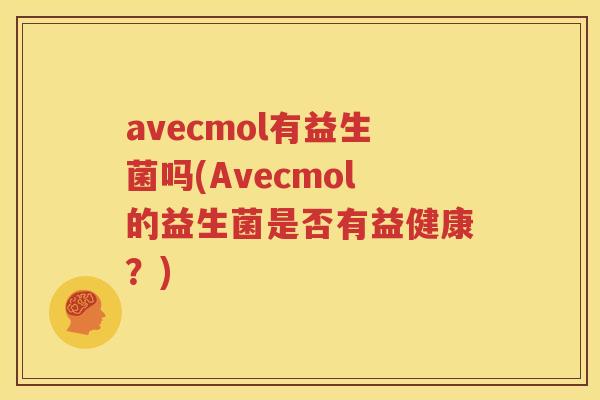 avecmol有益生菌吗(Avecmol的益生菌是否有益健康？)