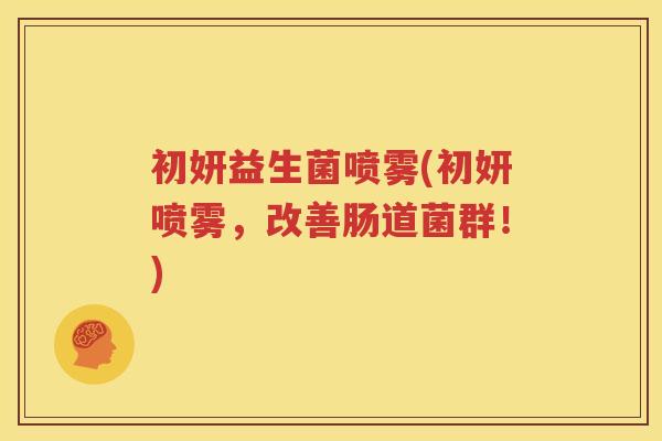 初妍益生菌喷雾(初妍喷雾，改善肠道菌群！)