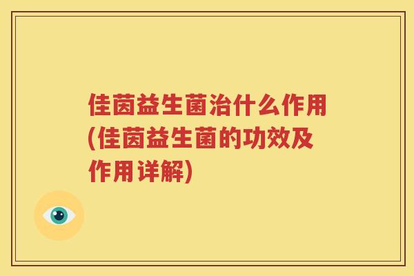 佳茵益生菌治什么作用(佳茵益生菌的功效及作用详解)