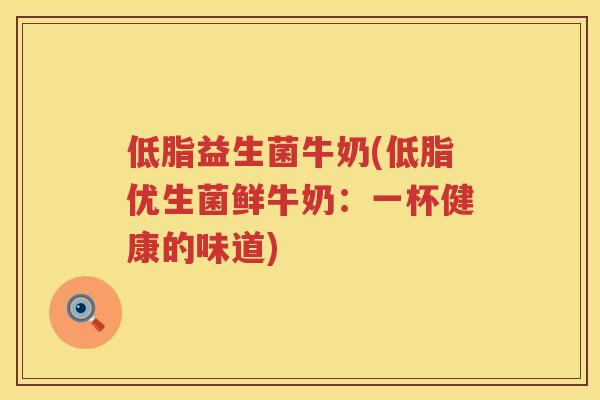 低脂益生菌牛奶(低脂优生菌鲜牛奶：一杯健康的味道)