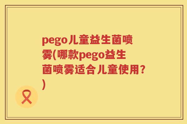 pego儿童益生菌喷雾(哪款pego益生菌喷雾适合儿童使用？)