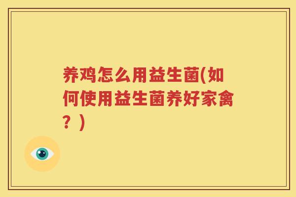 养鸡怎么用益生菌(如何使用益生菌养好家禽？)