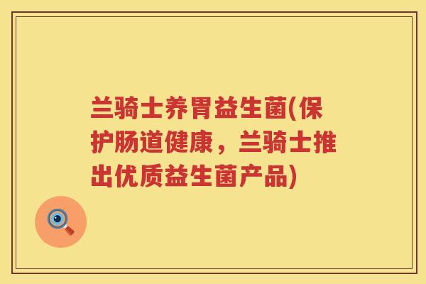 兰骑士养胃益生菌(保护肠道健康，兰骑士推出优质益生菌产品)