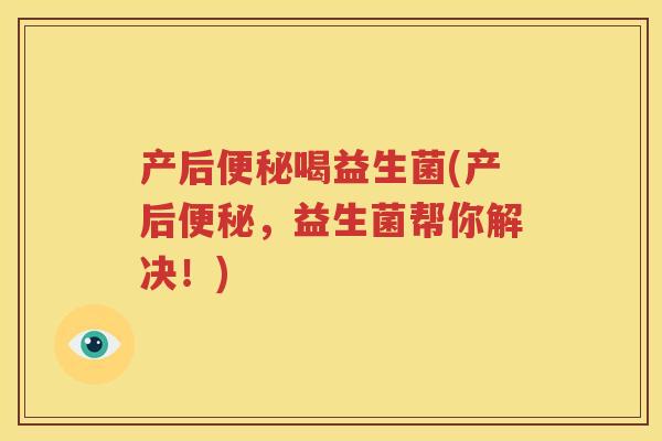 产后便秘喝益生菌(产后便秘，益生菌帮你解决！)