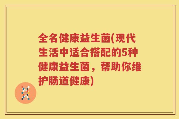 全名健康益生菌(现代生活中适合搭配的5种健康益生菌，帮助你维护肠道健康)