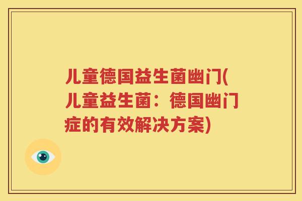 儿童德国益生菌幽门(儿童益生菌：德国幽门症的有效解决方案)