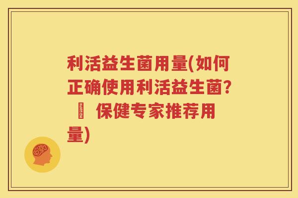 利活益生菌用量(如何正确使用利活益生菌？ – 保健专家推荐用量)