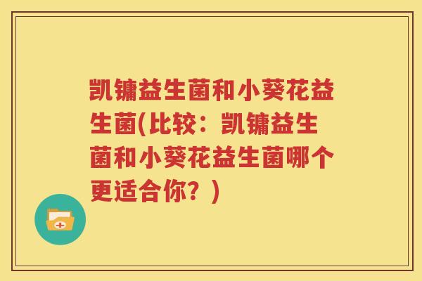 凯镛益生菌和小葵花益生菌(比较：凯镛益生菌和小葵花益生菌哪个更适合你？)