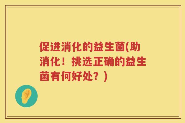 促进消化的益生菌(助消化！挑选正确的益生菌有何好处？)