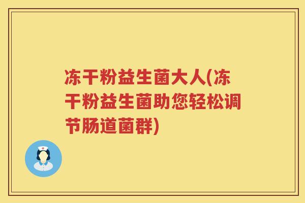 冻干粉益生菌大人(冻干粉益生菌助您轻松调节肠道菌群)