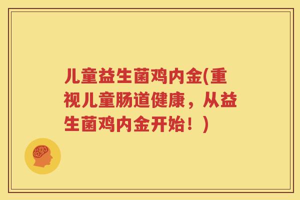 儿童益生菌鸡内金(重视儿童肠道健康，从益生菌鸡内金开始！)