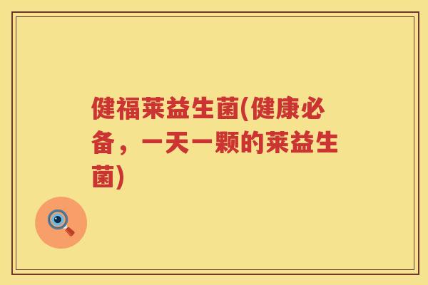 健福莱益生菌(健康必备，一天一颗的莱益生菌)