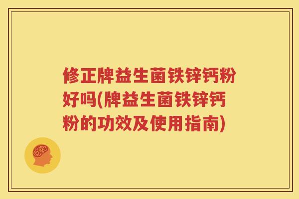 修正牌益生菌铁锌钙粉好吗(牌益生菌铁锌钙粉的功效及使用指南)