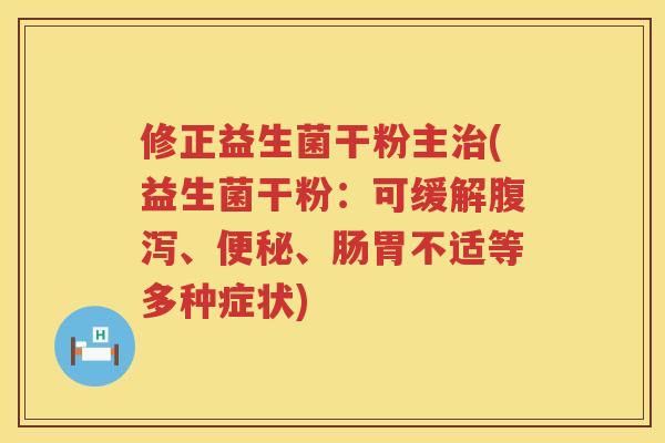 修正益生菌干粉主治(益生菌干粉：可缓解腹泻、便秘、肠胃不适等多种症状)