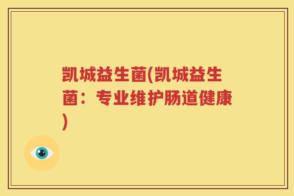 凯城益生菌(凯城益生菌：专业维护肠道健康)