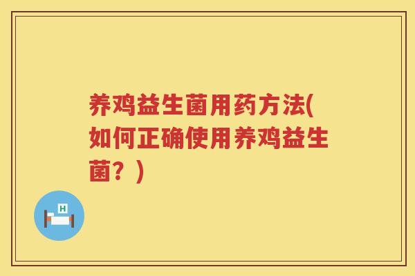 养鸡益生菌用药方法(如何正确使用养鸡益生菌？)
