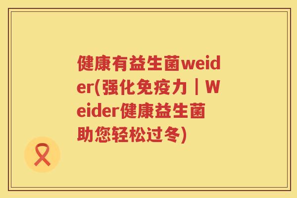 健康有益生菌weider(强化免疫力｜Weider健康益生菌助您轻松过冬)