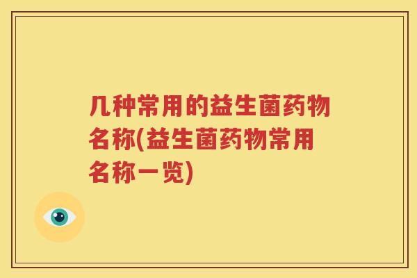 几种常用的益生菌药物名称(益生菌药物常用名称一览)