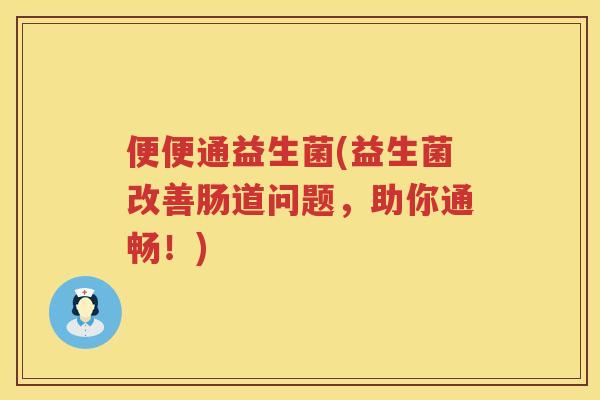 便便通益生菌(益生菌改善肠道问题，助你通畅！)
