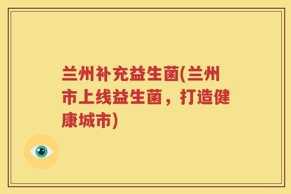 兰州补充益生菌(兰州市上线益生菌，打造健康城市)