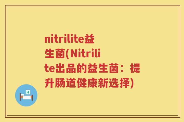 nitrilite益生菌(Nitrilite出品的益生菌：提升肠道健康新选择)