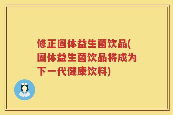 修正固体益生菌饮品(固体益生菌饮品将成为下一代健康饮料)