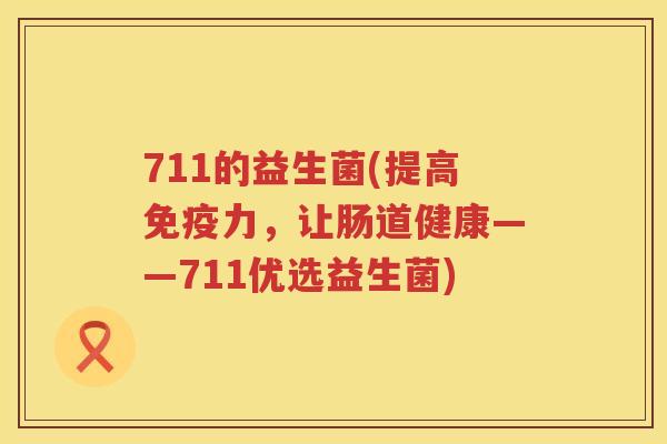 711的益生菌(提高免疫力，让肠道健康——711优选益生菌)