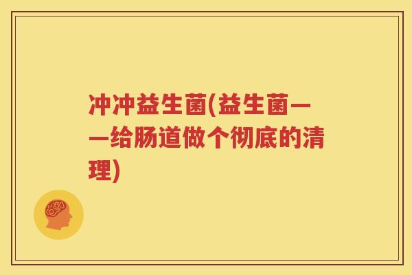 冲冲益生菌(益生菌——给肠道做个彻底的清理)