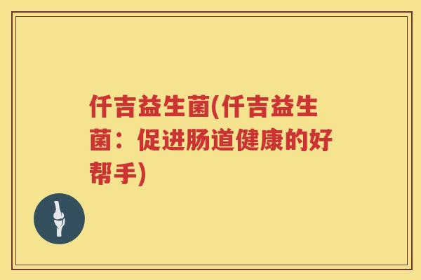 仟吉益生菌(仟吉益生菌：促进肠道健康的好帮手)