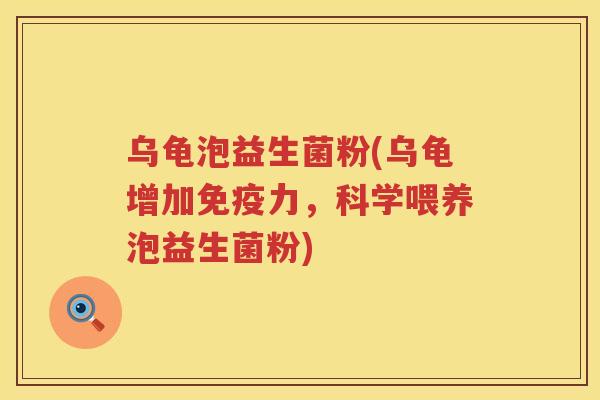 乌龟泡益生菌粉(乌龟增加免疫力，科学喂养泡益生菌粉)