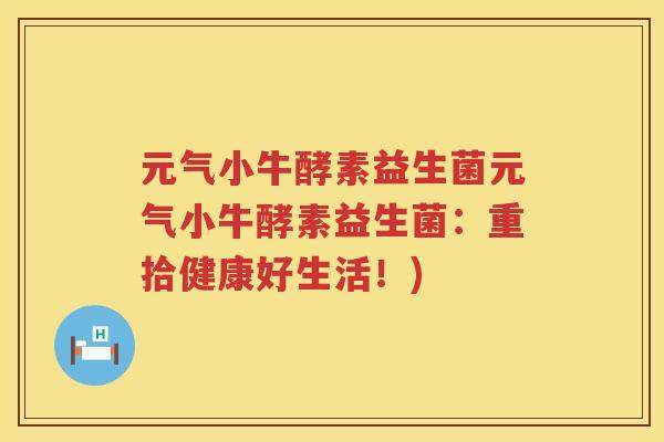 元气小牛酵素益生菌元气小牛酵素益生菌：重拾健康好生活！)