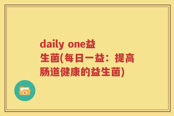 daily one益生菌(每日一益：提高肠道健康的益生菌)