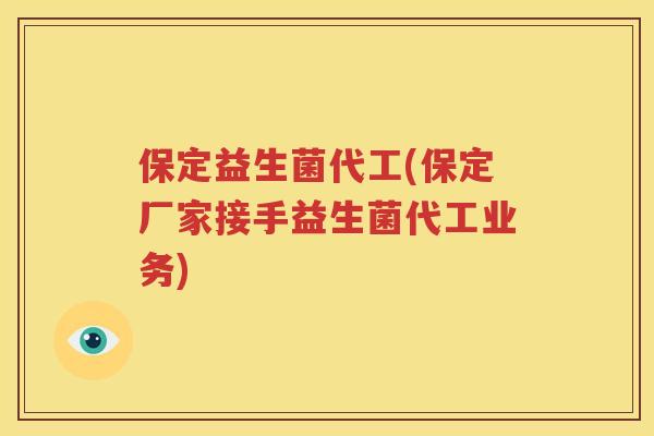 保定益生菌代工(保定厂家接手益生菌代工业务)