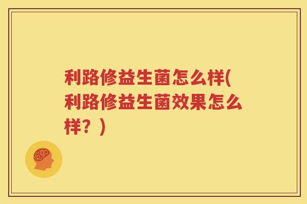 利路修益生菌怎么样(利路修益生菌效果怎么样？)