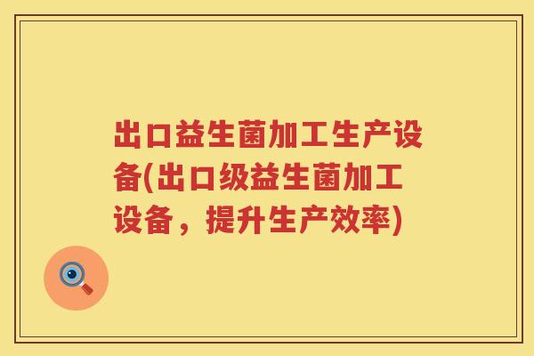 出口益生菌加工生产设备(出口级益生菌加工设备，提升生产效率)