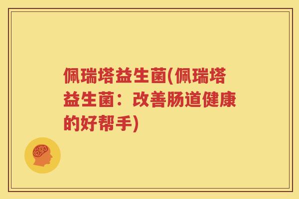 佩瑞塔益生菌(佩瑞塔益生菌：改善肠道健康的好帮手)