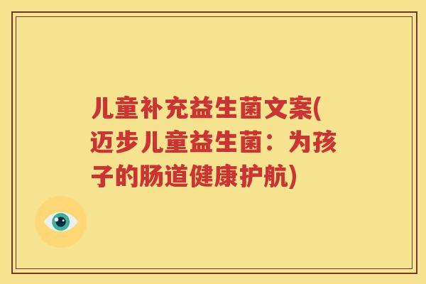 儿童补充益生菌文案(迈步儿童益生菌：为孩子的肠道健康护航)