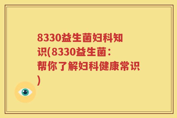 8330益生菌妇科知识(8330益生菌：帮你了解妇科健康常识)