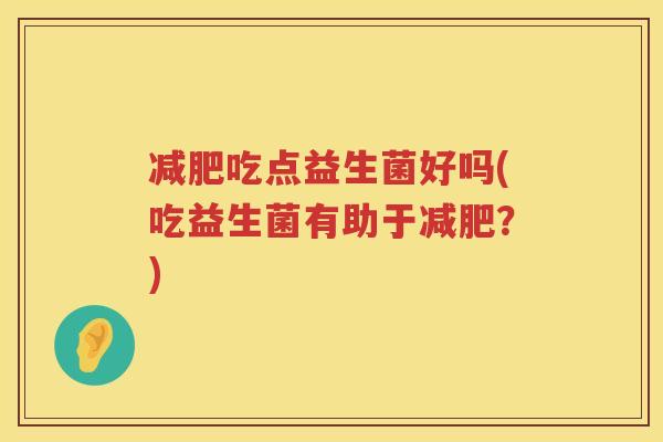 减肥吃点益生菌好吗(吃益生菌有助于减肥？)