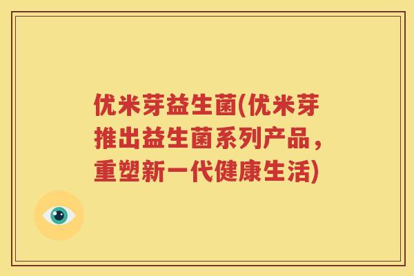 优米芽益生菌(优米芽推出益生菌系列产品，重塑新一代健康生活)